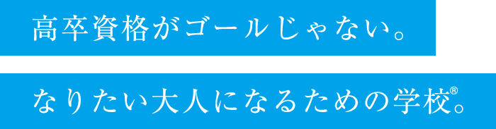 高卒資格がゴールじゃない。なりたい大人になるための学校。