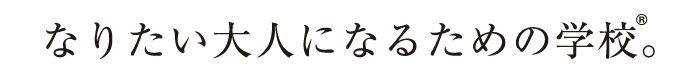 なりたい大人になるための学校。