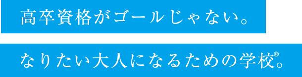 高卒資格がゴールじゃない。なりたい大人になるための学校。