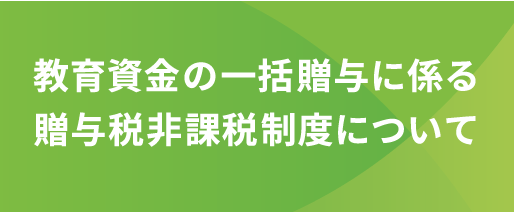 教育資金の一括贈与に係る贈与税非課税制度について